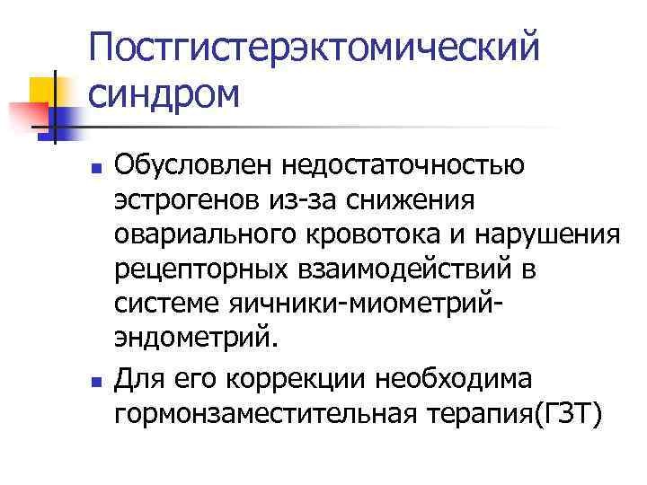 Постгистерэктомический синдром n n Обусловлен недостаточностью эстрогенов из-за снижения овариального кровотока и нарушения рецепторных