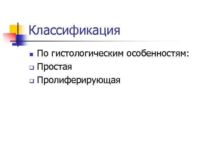 Классификация По гистологическим особенностям: q Простая q Пролиферирующая n 