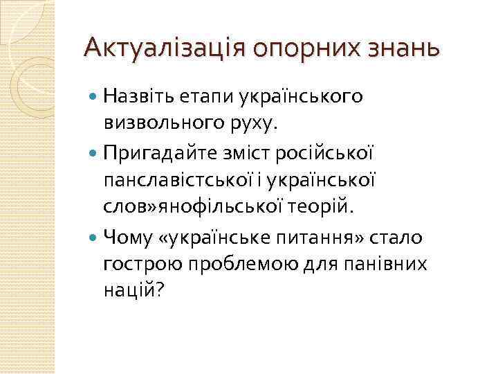 Актуалізація опорних знань Назвіть етапи українського визвольного руху. Пригадайте зміст російської панславістської і української