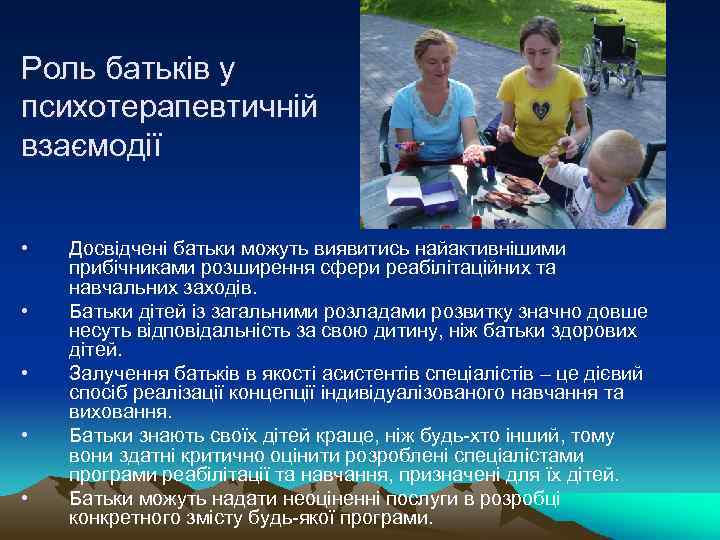Роль батьків у психотерапевтичній взаємодії • • • Досвідчені батьки можуть виявитись найактивнішими прибічниками