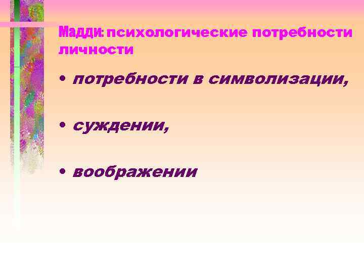 Мадди: психологические потребности личности • потребности в символизации, • суждении, • воображении 