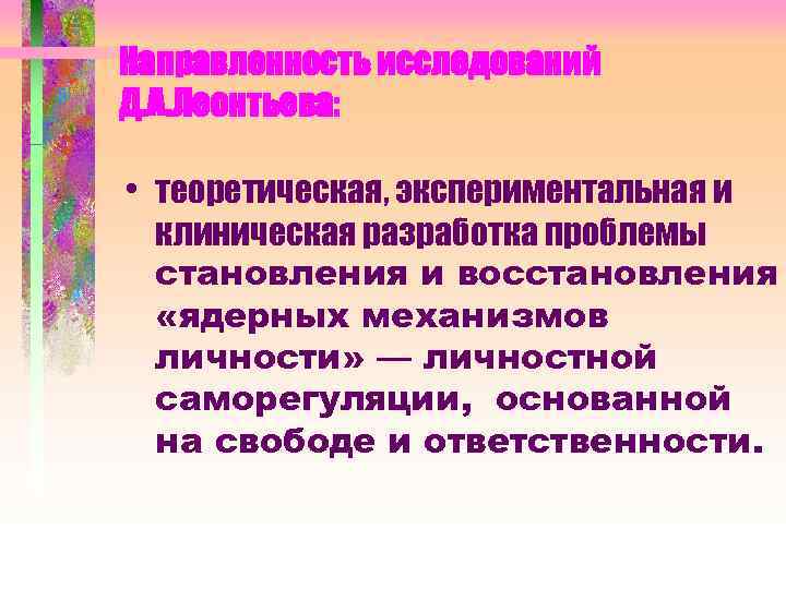 Направленность исследований Д. А. Леонтьева: • теоретическая, экспериментальная и клиническая разработка проблемы становления и