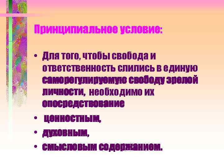 Принципиальное условие: • Для того, чтобы свобода и ответственность слились в единую саморегулируемую свободу