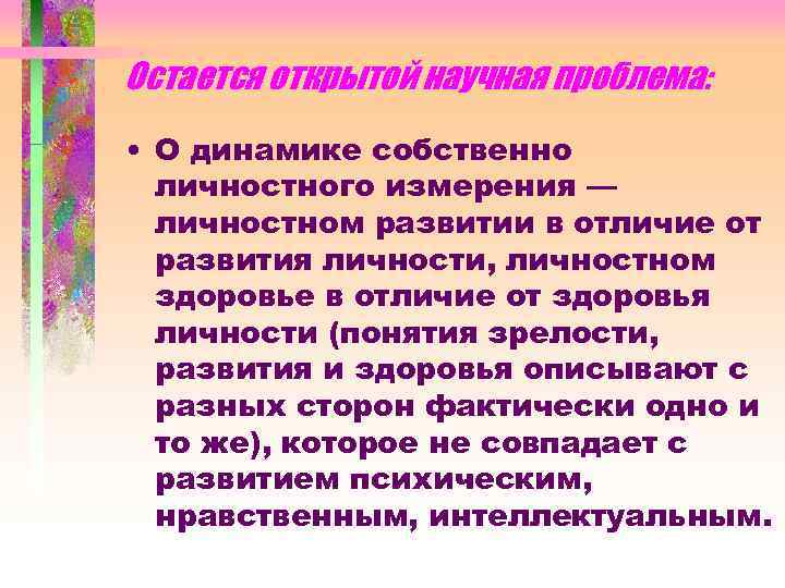 Остается открытой научная проблема: • О динамике собственно личностного измерения — личностном развитии в