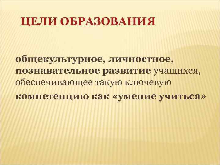 ЦЕЛИ ОБРАЗОВАНИЯ общекультурное, личностное, познавательное развитие учащихся, обеспечивающее такую ключевую компетенцию как «умение учиться»