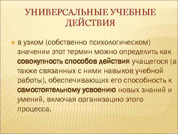 УНИВЕРСАЛЬНЫЕ УЧЕБНЫЕ ДЕЙСТВИЯ в узком (собственно психологическом) значении этот термин можно определить как совокупность