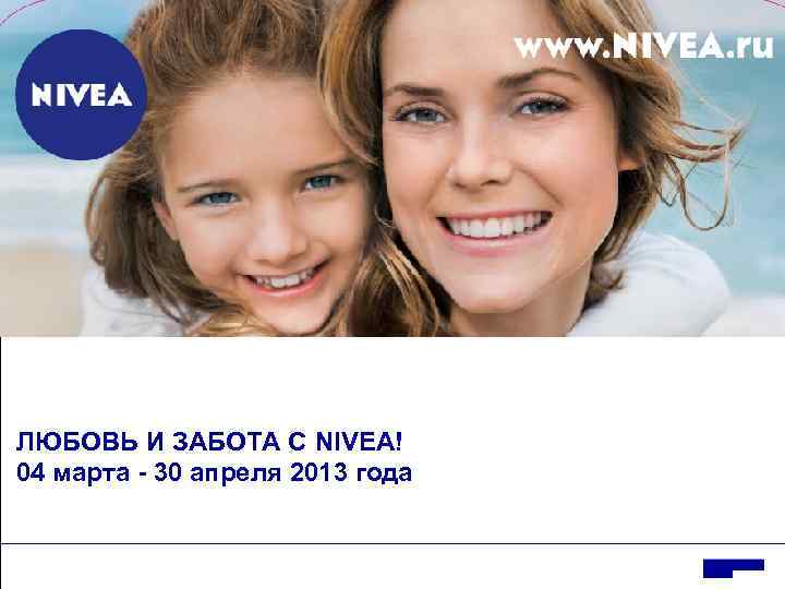 ЛЮБОВЬ И ЗАБОТА С NIVEA! 04 марта - 30 апреля 2013 года 