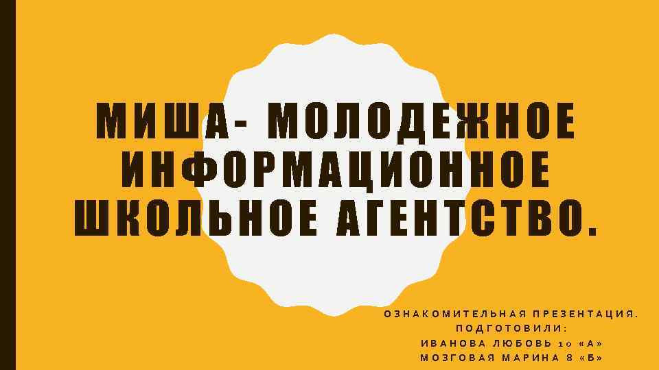 МИША- МОЛОДЕЖНОЕ ИНФОРМАЦИОННОЕ ШКОЛЬНОЕ АГЕНТСТВО. ОЗНАКОМИТЕЛЬНАЯ ПРЕЗЕНТАЦИЯ. ПОДГОТОВИЛИ: ИВАНОВА ЛЮБОВЬ 10 «А» МОЗГОВАЯ МАРИНА