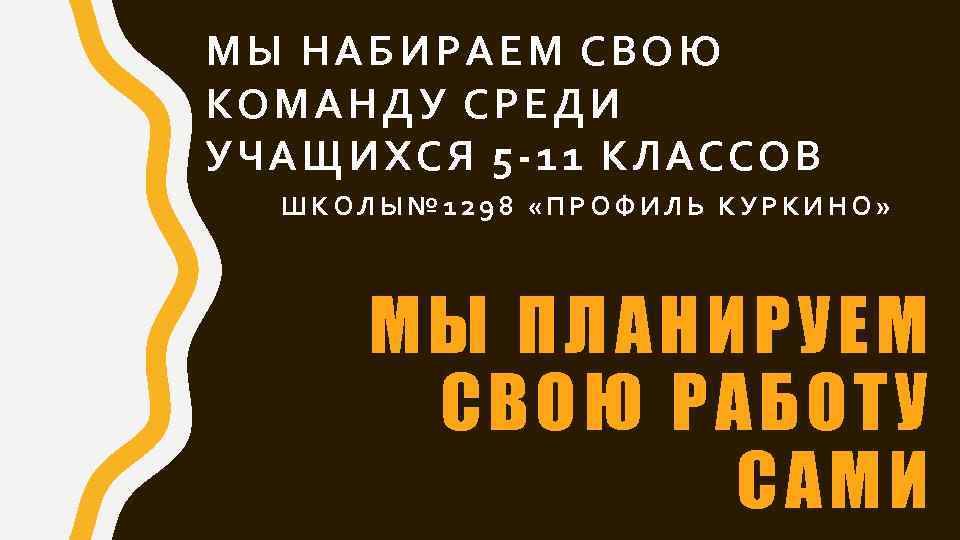 МЫ НАБИРАЕМ СВОЮ КОМАНДУ СРЕДИ УЧАЩИХСЯ 5 -11 КЛАССОВ ШКОЛЫ№ 1298 «ПРОФИЛЬ КУРКИНО» МЫ