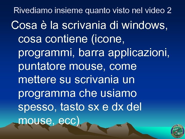 Rivediamo insieme quanto visto nel video 2 Cosa è la scrivania di windows, cosa