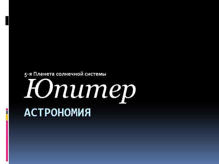 5 -я Планета солнечной системы Юпитер АСТРОНОМИЯ 