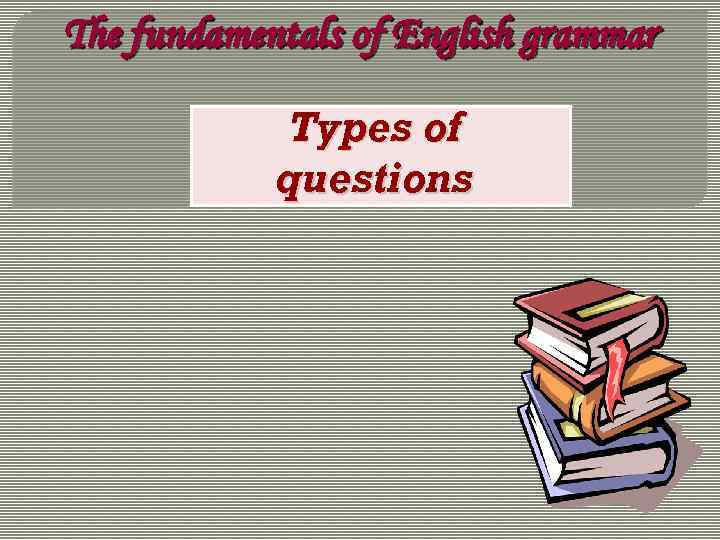 The fundamentals of English grammar Types of questions 