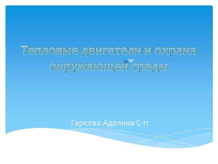 Тепловые двигатели и охрана окружающей среды Гареева Аделина С-11 