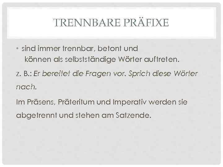 TRENNBARE PRÄFIXE • sind immer trennbar, betont und können als selbstständige Wörter auftreten. z.