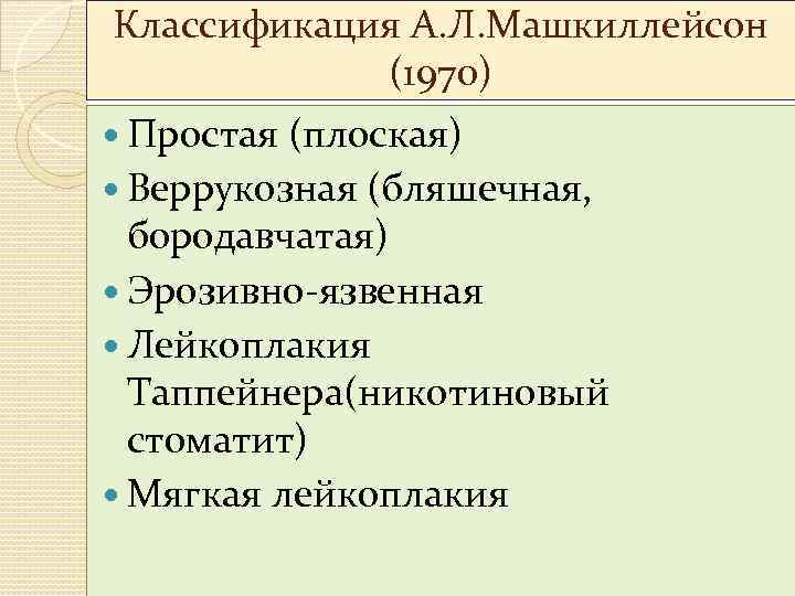 Классификация А. Л. Машкиллейсон (1970) Простая (плоская) Веррукозная (бляшечная, бородавчатая) Эрозивно-язвенная Лейкоплакия Таппейнера(никотиновый стоматит)