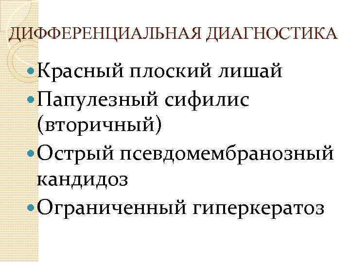 ДИФФЕРЕНЦИАЛЬНАЯ ДИАГНОСТИКА Красный плоский лишай Папулезный сифилис (вторичный) Острый псевдомембранозный кандидоз Ограниченный гиперкератоз 