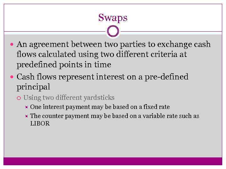 Swaps An agreement between two parties to exchange cash flows calculated using two different