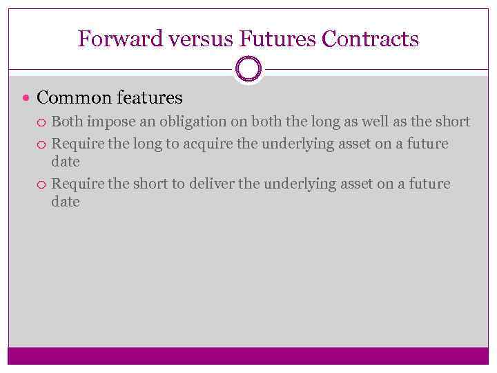 Forward versus Futures Contracts Common features Both impose an obligation on both the long