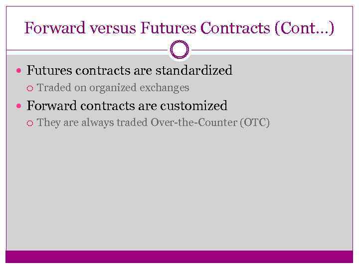 Forward versus Futures Contracts (Cont…) Futures contracts are standardized Traded on organized exchanges Forward