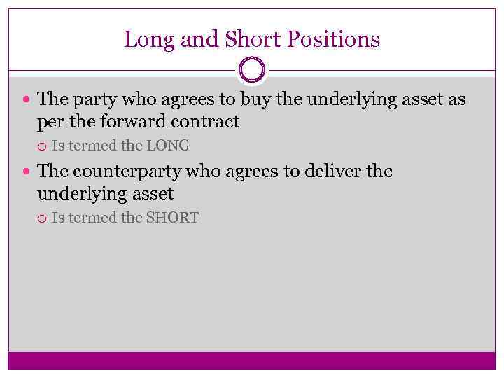 Long and Short Positions The party who agrees to buy the underlying asset as