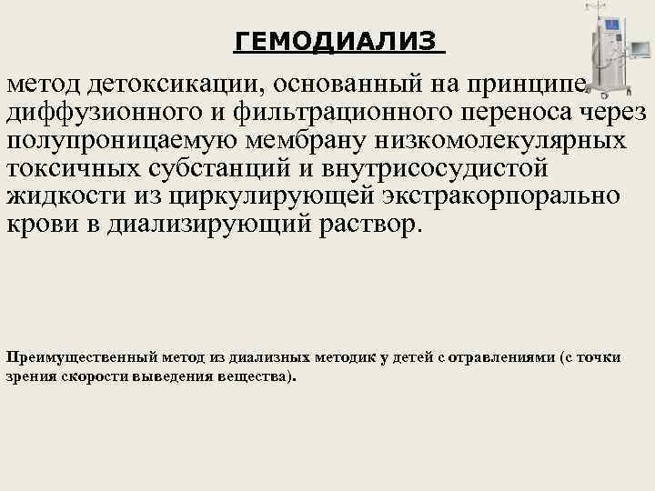 ГЕМОДИАЛИЗ метод детоксикации, основанный на принципе диффузионного и фильтрационного переноса через полупроницаемую мембрану низкомолекулярных