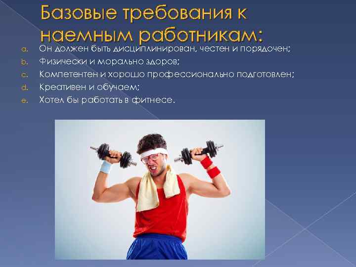 a. b. c. d. e. Базовые требования к наемным работникам: Он должен быть дисциплинирован,
