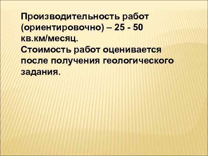 Производительность работ (ориентировочно) – 25 - 50 кв. км/месяц. Стоимость работ оценивается после получения