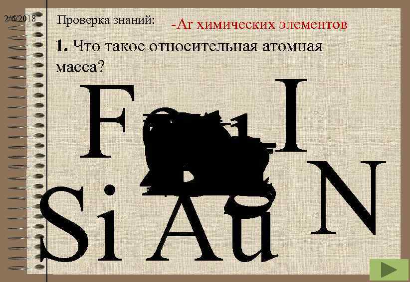 2/6/2018 Проверка знаний: -Ar химических элементов 1. Что такое относительная атомная масса? Fe b