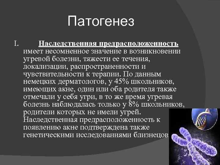 Патогенез I. Наследственная предрасположенность имеет несомненное значение в возникновении угревой болезни, тяжести ее течения,