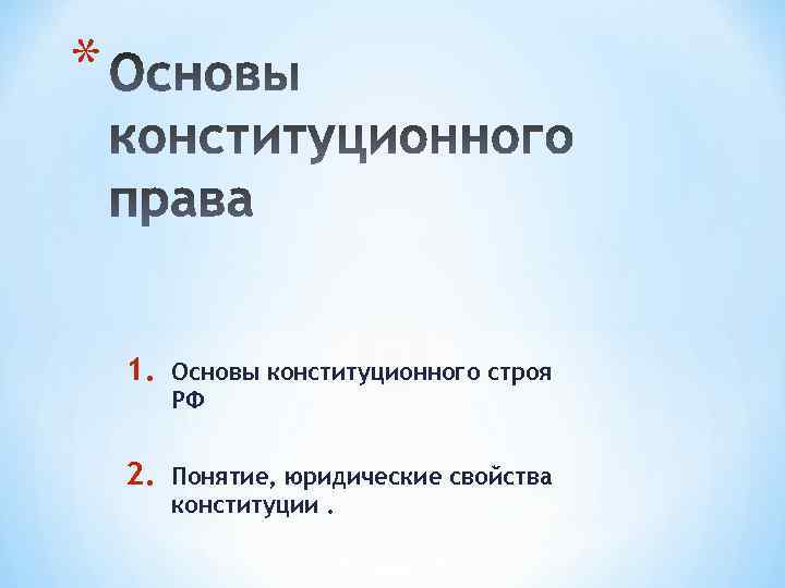 * 1. Основы конституционного строя РФ 2. Понятие, юридические свойства конституции. 