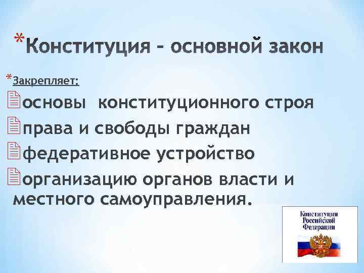 * Конституция – основной закон *Закрепляет: 2 основы конституционного строя 2 права и свободы