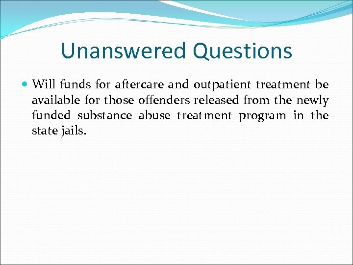 Unanswered Questions Will funds for aftercare and outpatient treatment be available for those offenders