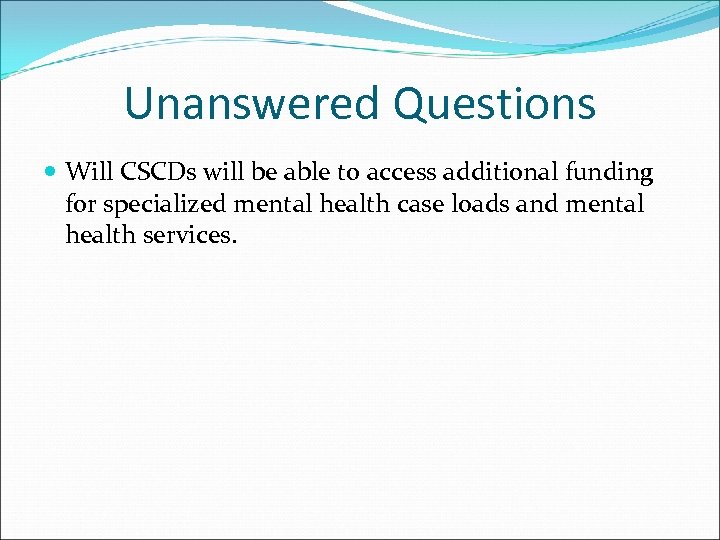 Unanswered Questions Will CSCDs will be able to access additional funding for specialized mental