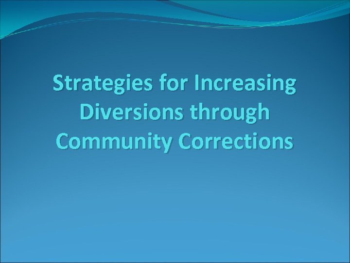 Strategies for Increasing Diversions through Community Corrections 