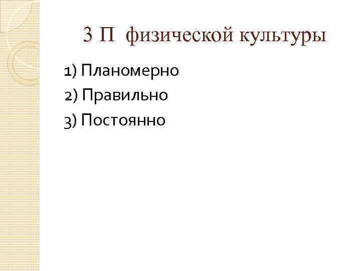 3 П физической культуры 1) Планомерно 2) Правильно 3) Постоянно 