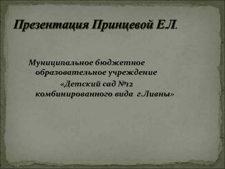 Презентация Принцевой Е. Л. Муниципальное бюджетное образовательное учреждение «Детский сад № 12 комбинированного вида