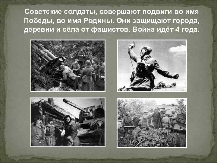 Советские солдаты, совершают подвиги во имя Победы, во имя Родины. Они защищают города, деревни