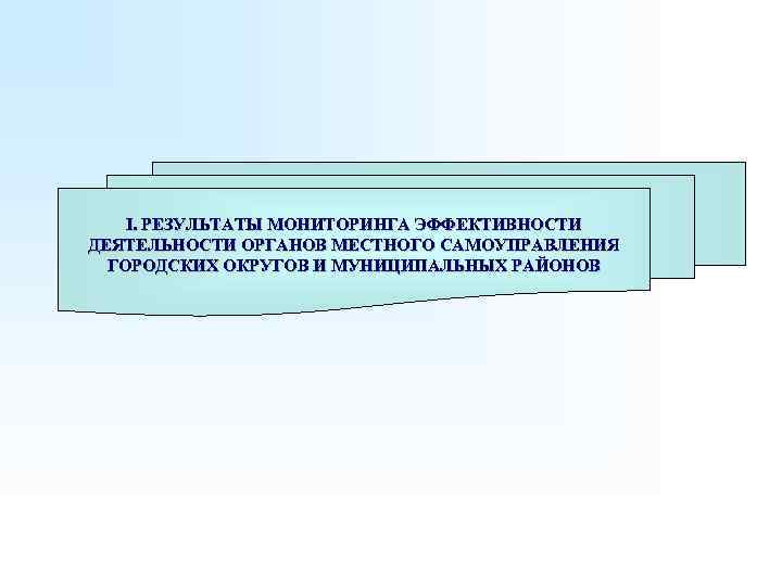 I. РЕЗУЛЬТАТЫ МОНИТОРИНГА ЭФФЕКТИВНОСТИ ДЕЯТЕЛЬНОСТИ ОРГАНОВ МЕСТНОГО САМОУПРАВЛЕНИЯ ГОРОДСКИХ ОКРУГОВ И МУНИЦИПАЛЬНЫХ РАЙОНОВ 