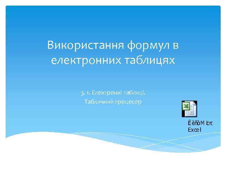Використання формул в електронних таблицях 3. 1. Електронні таблиці. Табличний процесор 