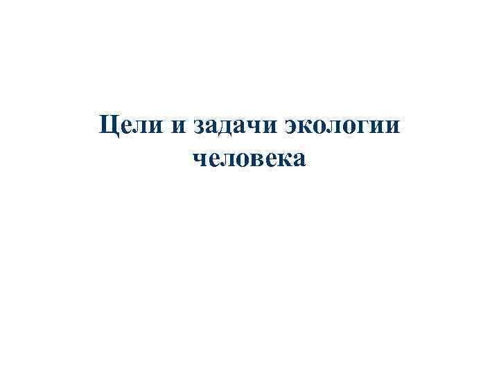 Цели и задачи экологии человека 