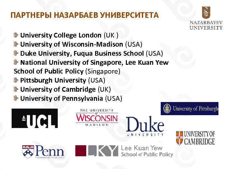 ПАРТНЕРЫ НАЗАРБАЕВ УНИВЕРСИТЕТА University College London (UK ) University of Wisconsin-Madison (USA) Duke University,