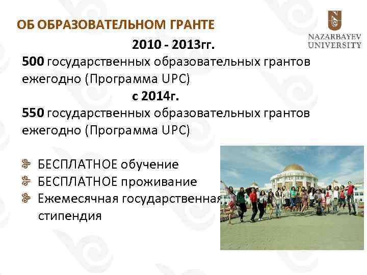 ОБ ОБРАЗОВАТЕЛЬНОМ ГРАНТЕ 2010 - 2013 гг. 500 государственных образовательных грантов ежегодно (Программа UPC)