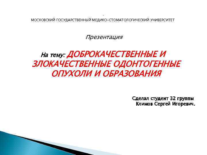 . МОСКОВСКИЙ ГОСУДАРСТВЕННЫЙ МЕДИКО-СТОМАТОЛОГИЧЕСКИЙ УНИВЕРСИТЕТ Презентация ДОБРОКАЧЕСТВЕННЫЕ И ЗЛОКАЧЕСТВЕННЫЕ ОДОНТОГЕННЫЕ ОПУХОЛИ И ОБРАЗОВАНИЯ На