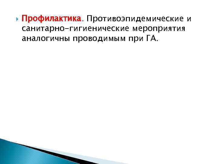  Профилактика. Противоэпидемические и санитарно-гигиенические мероприятия аналогичны проводимым при ГА. 