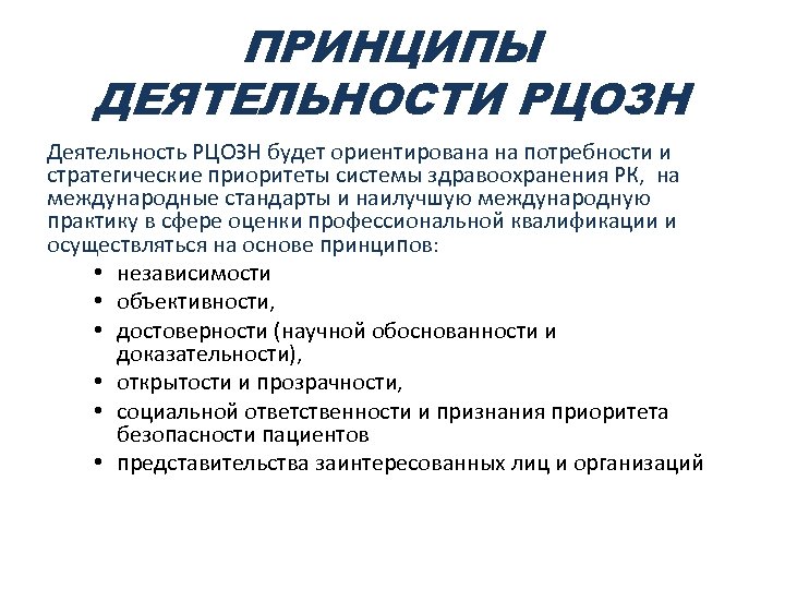 ПРИНЦИПЫ ДЕЯТЕЛЬНОСТИ РЦОЗН Деятельность РЦОЗН будет ориентирована на потребности и стратегические приоритеты системы здравоохранения