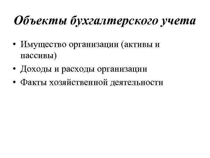 Объекты бухгалтерского учета • Имущество организации (активы и пассивы) • Доходы и расходы организации