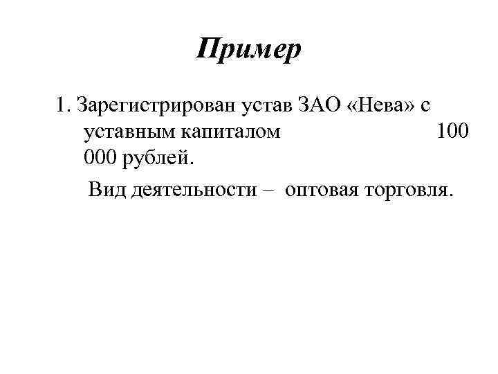 Пример 1. Зарегистрирован устав ЗАО «Нева» с уставным капиталом 100 000 рублей. Вид деятельности