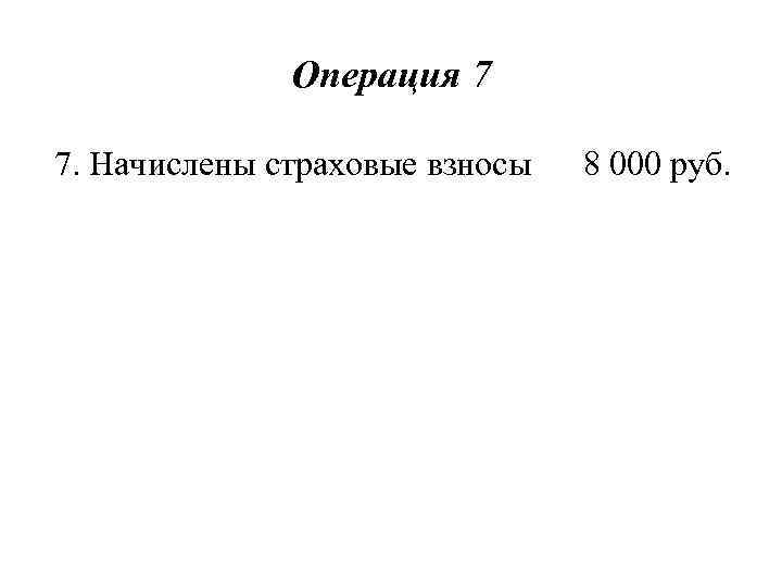 Операция 7 7. Начислены страховые взносы 8 000 руб. 
