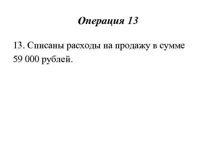 Операция 13 13. Списаны расходы на продажу в сумме 59 000 рублей. 