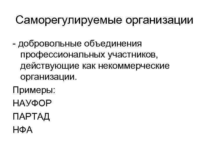 Саморегулируемые организации - добровольные объединения профессиональных участников, действующие как некоммерческие организации. Примеры: НАУФОР ПАРТАД